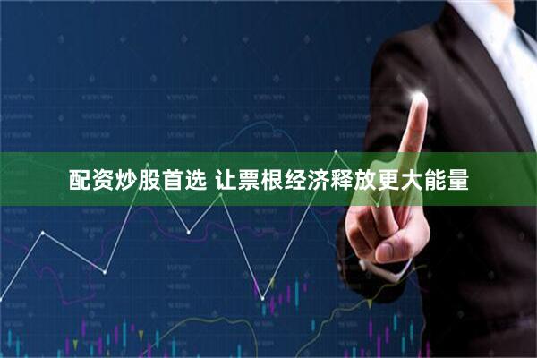 配资炒股首选 让票根经济释放更大能量