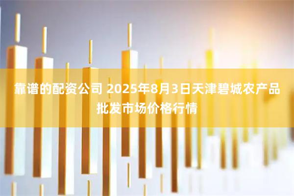 靠谱的配资公司 2025年8月3日天津碧城农产品批发市场价格行情