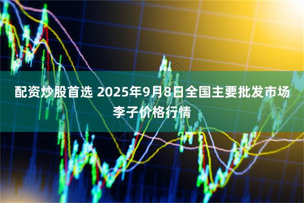 配资炒股首选 2025年9月8日全国主要批发市场李子价格行情