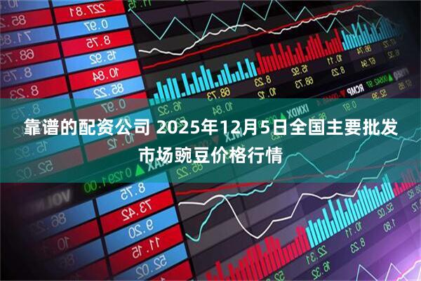 靠谱的配资公司 2025年12月5日全国主要批发市场豌豆价格行情