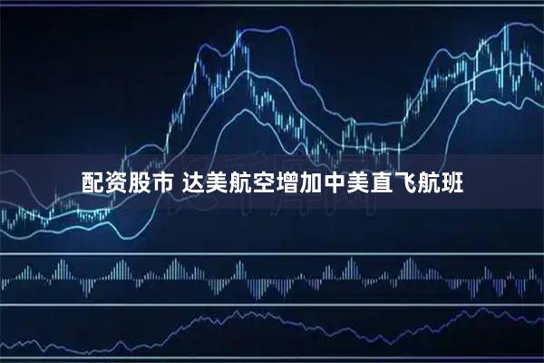 配资股市 达美航空增加中美直飞航班